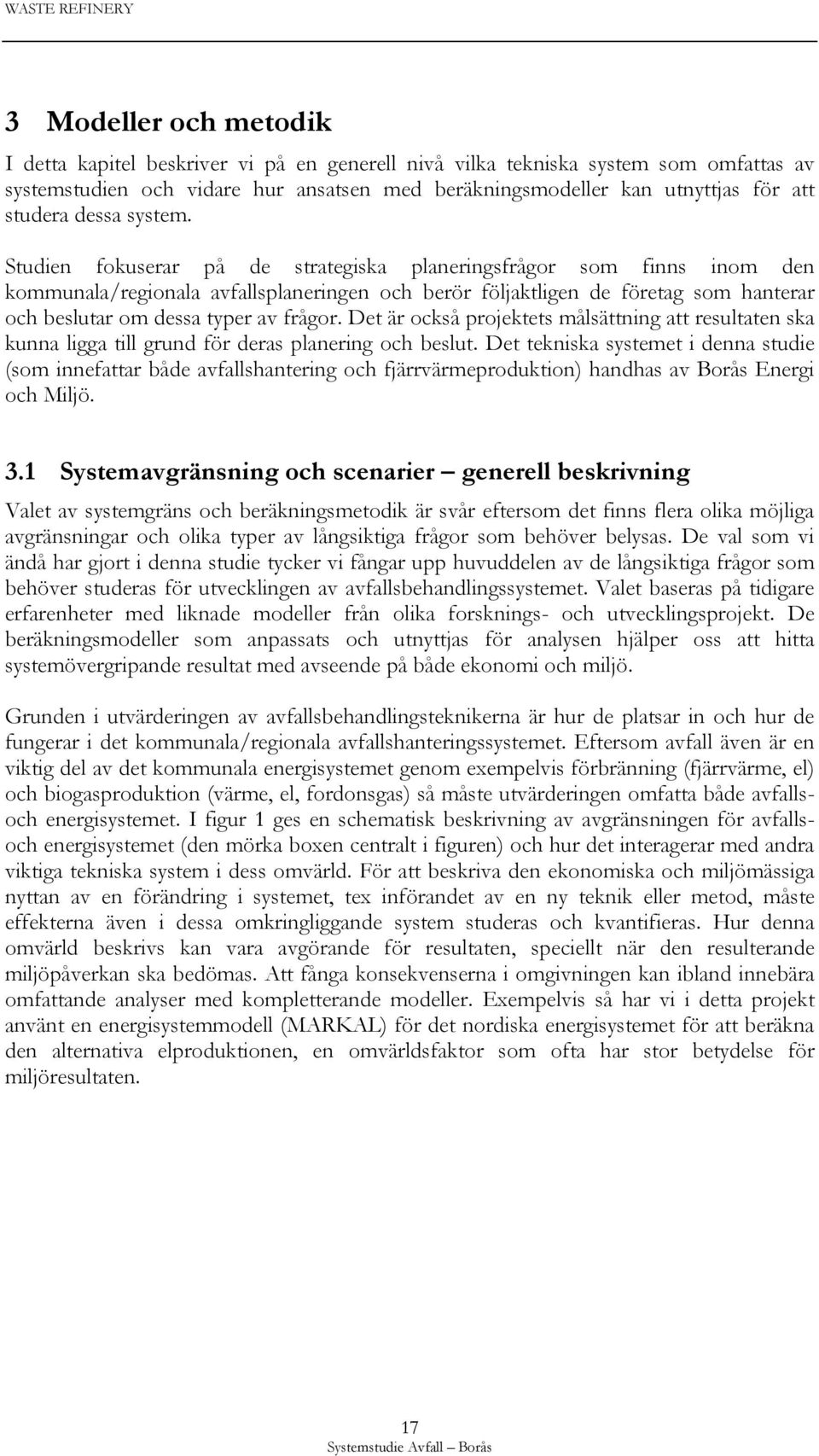 Studien fokuserar på de strategiska planeringsfrågor som finns inom den kommunala/regionala avfallsplaneringen och berör följaktligen de företag som hanterar och beslutar om dessa typer av frågor.