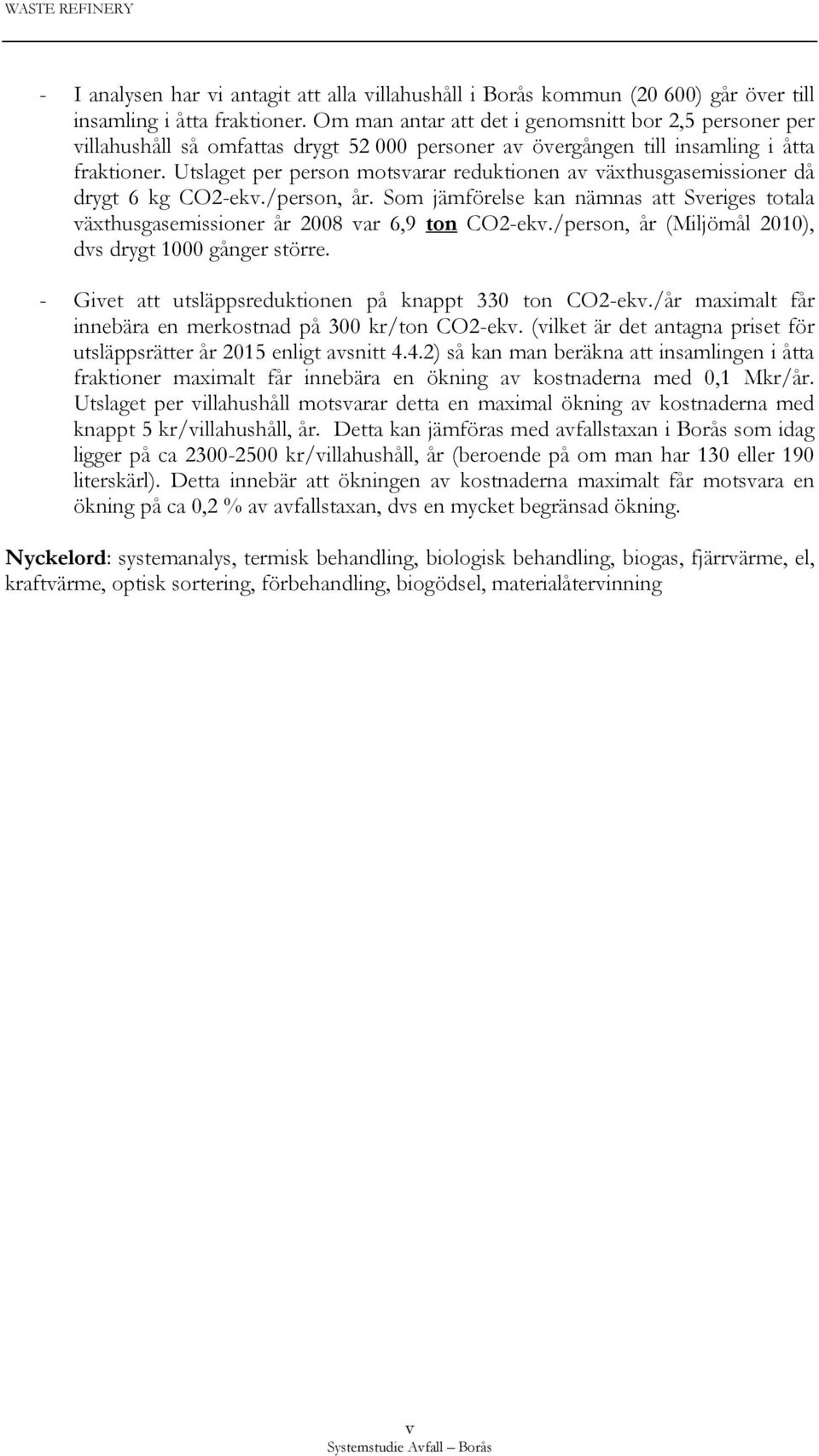 Utslaget per person motsvarar reduktionen av växthusgasemissioner då drygt 6 kg CO2-ekv./person, år. Som jämförelse kan nämnas att Sveriges totala växthusgasemissioner år 2008 var 6,9 ton CO2-ekv.