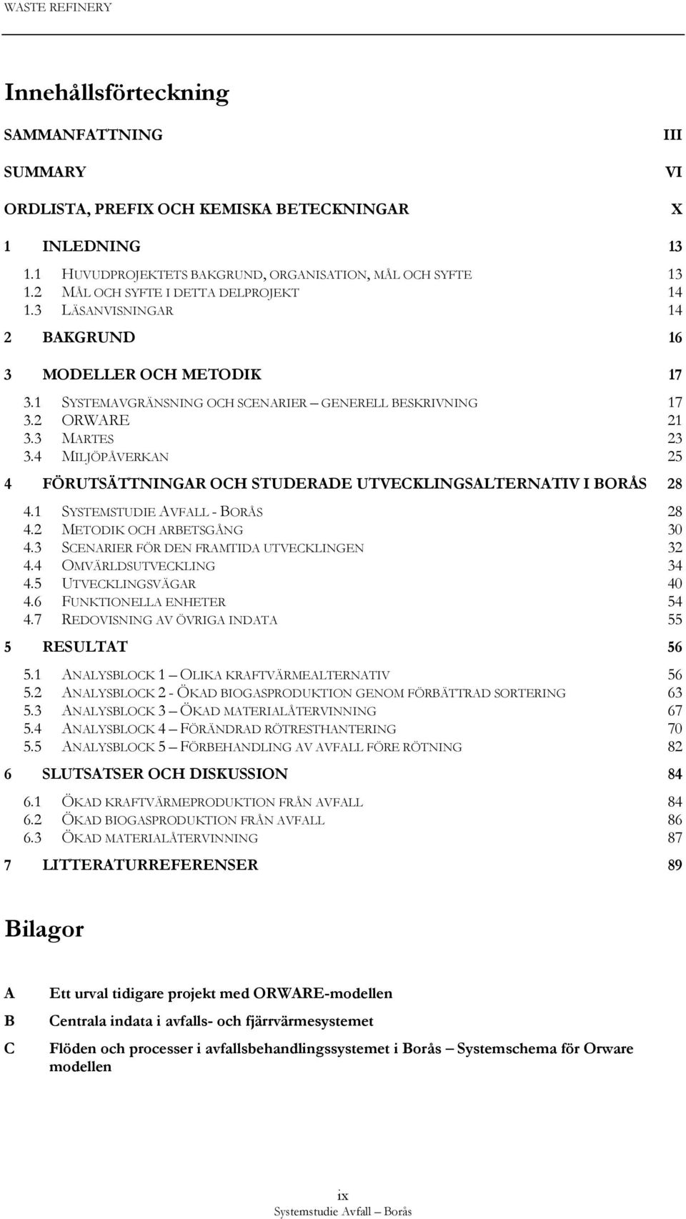 4 MILJÖPÅVERKAN 25 4 FÖRUTSÄTTNINGAR OCH STUDERADE UTVECKLINGSALTERNATIV I BORÅS 28 4.1 SYSTEMSTUDIE AVFALL - BORÅS 28 4.2 METODIK OCH ARBETSGÅNG 30 4.3 SCENARIER FÖR DEN FRAMTIDA UTVECKLINGEN 32 4.