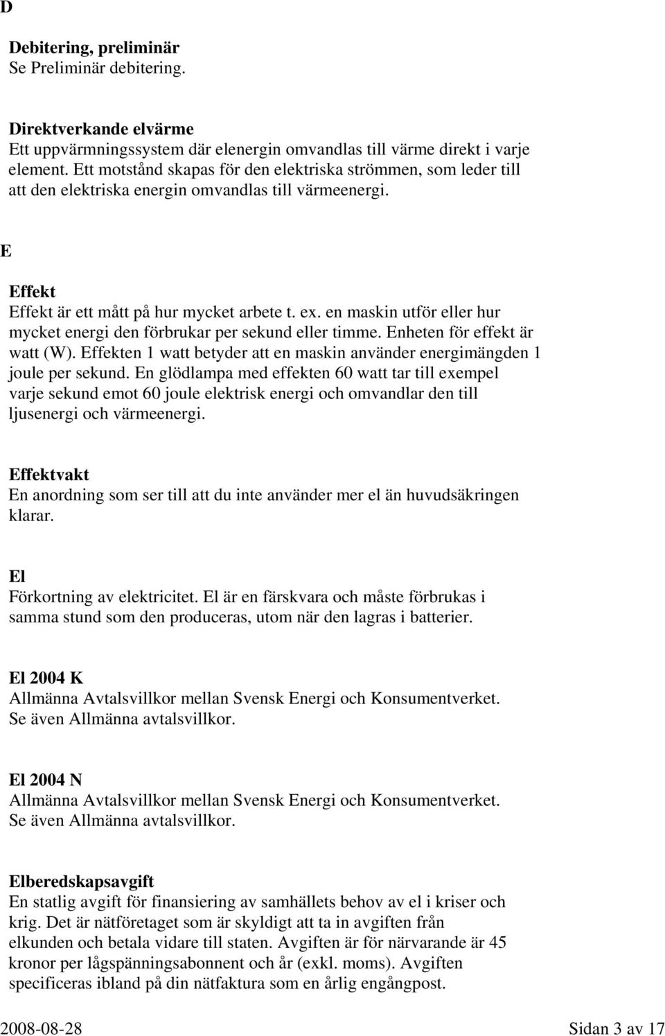 en maskin utför eller hur mycket energi den förbrukar per sekund eller timme. Enheten för effekt är watt (W). Effekten 1 watt betyder att en maskin använder energimängden 1 joule per sekund.