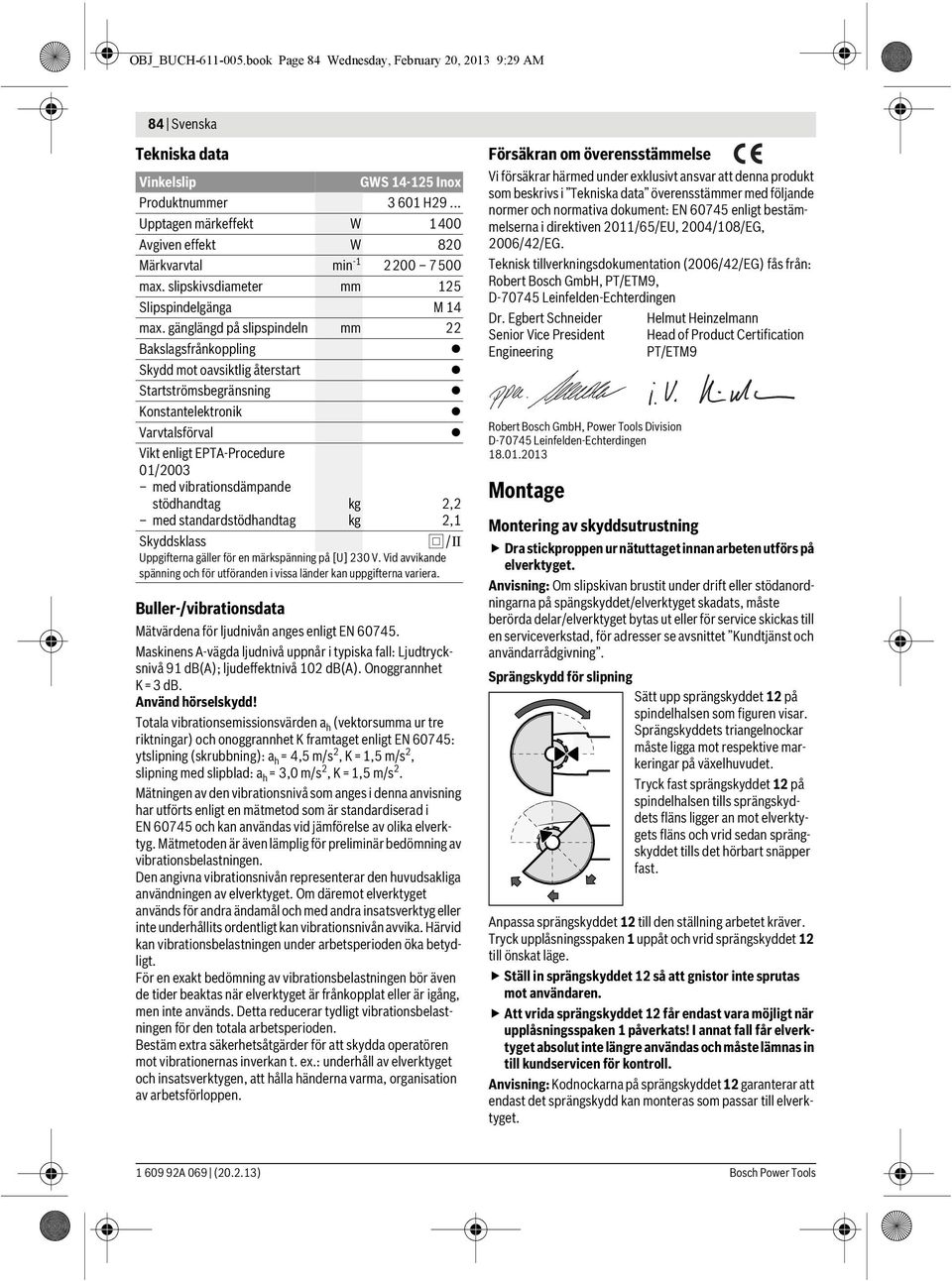 gänglängd på slipspindeln mm 22 Bakslagsfrånkoppling Skydd mot oavsiktlig återstart Startströmsbegränsning Konstantelektronik Varvtalsförval Vikt enligt EPTA-Procedure 01/2003 med vibrationsdämpande