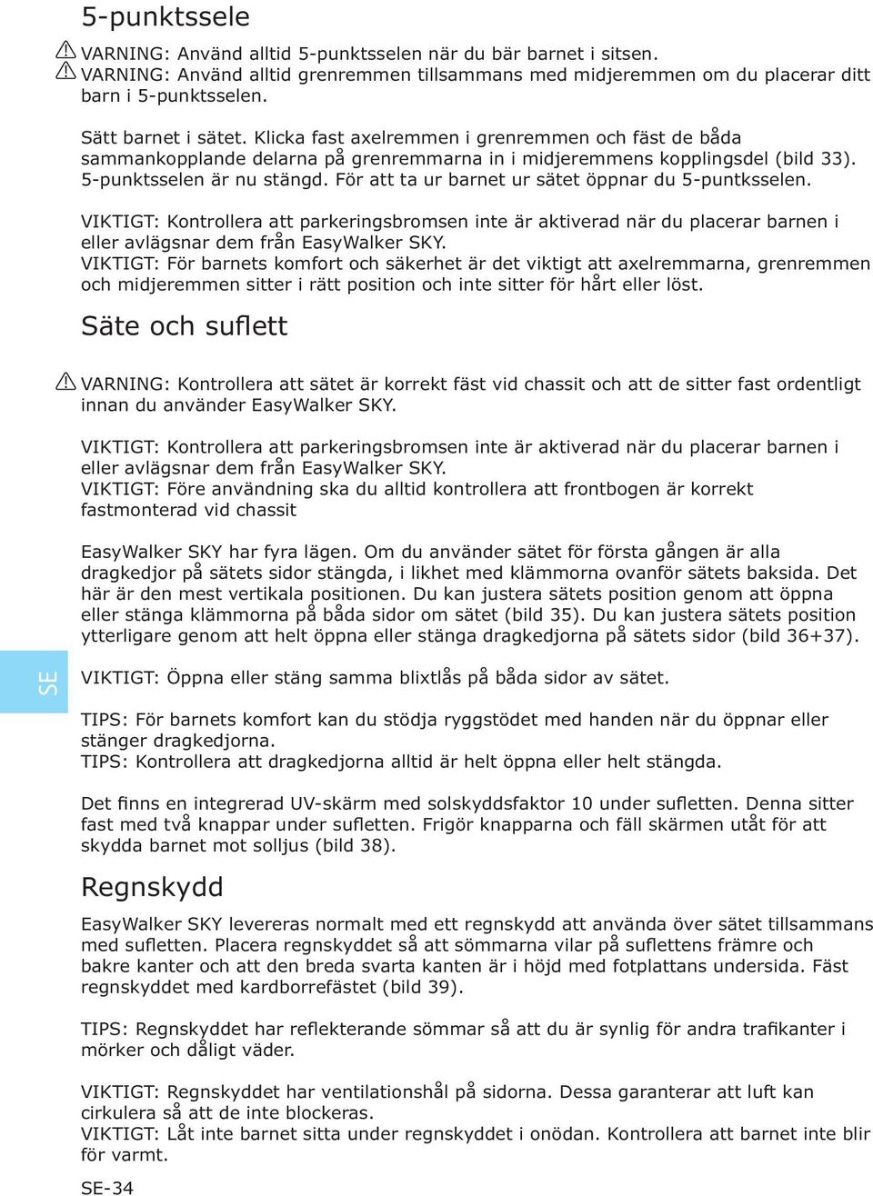 För att ta ur barnet ur sätet öppnar du 5-puntksselen. VIKTIGT: Kontrollera att parkeringsbromsen inte är aktiverad när du placerar barnen i eller avlägsnar dem från EasyWalker SKY.