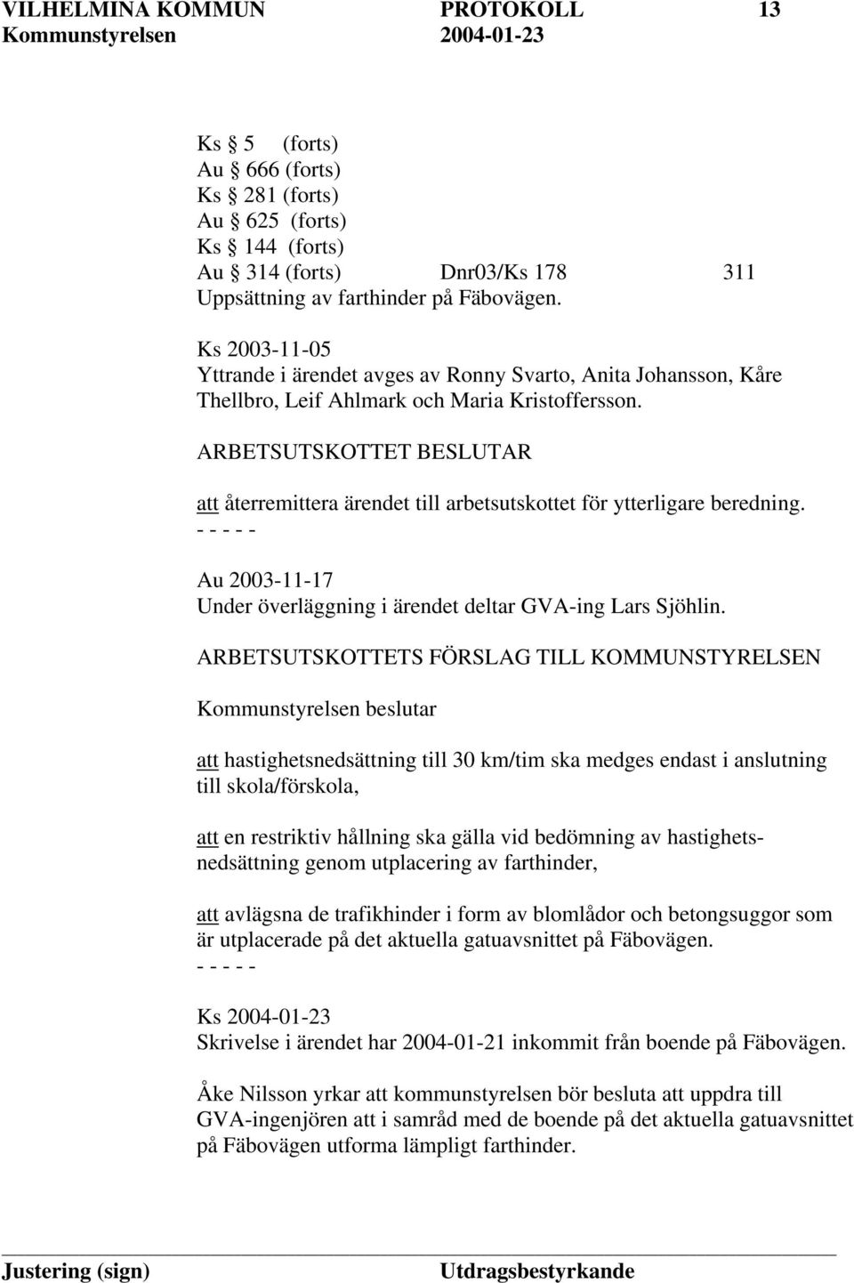 ARBETSUTSKOTTET BESLUTAR att återremittera ärendet till arbetsutskottet för ytterligare beredning. Au 2003-11-17 Under överläggning i ärendet deltar GVA-ing Lars Sjöhlin.