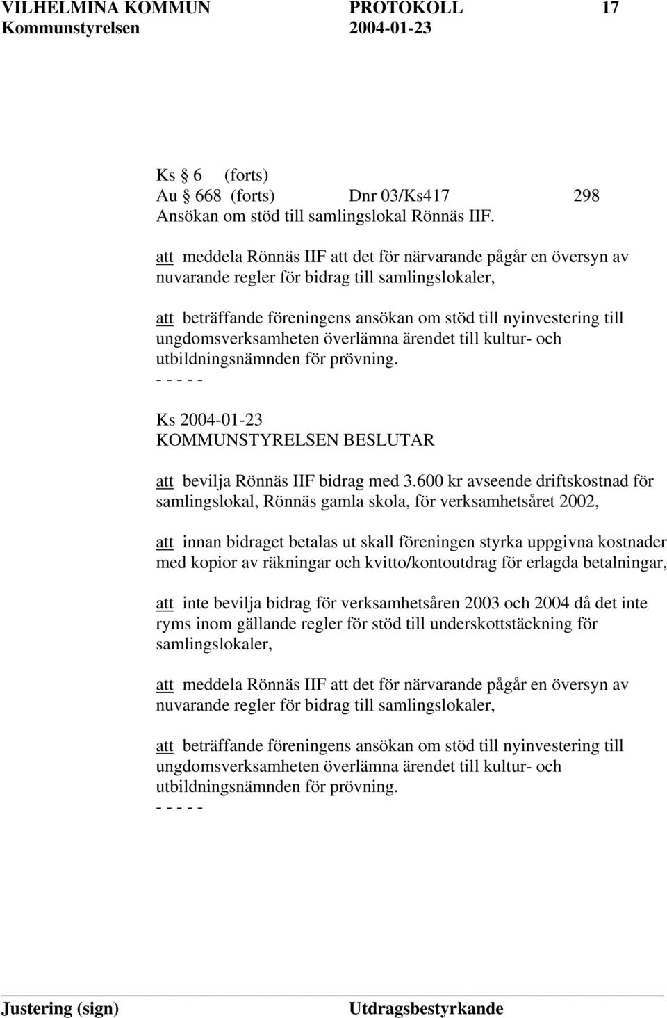 ungdomsverksamheten överlämna ärendet till kultur- och utbildningsnämnden för prövning. Ks 2004-01-23 KOMMUNSTYRELSEN BESLUTAR att bevilja Rönnäs IIF bidrag med 3.