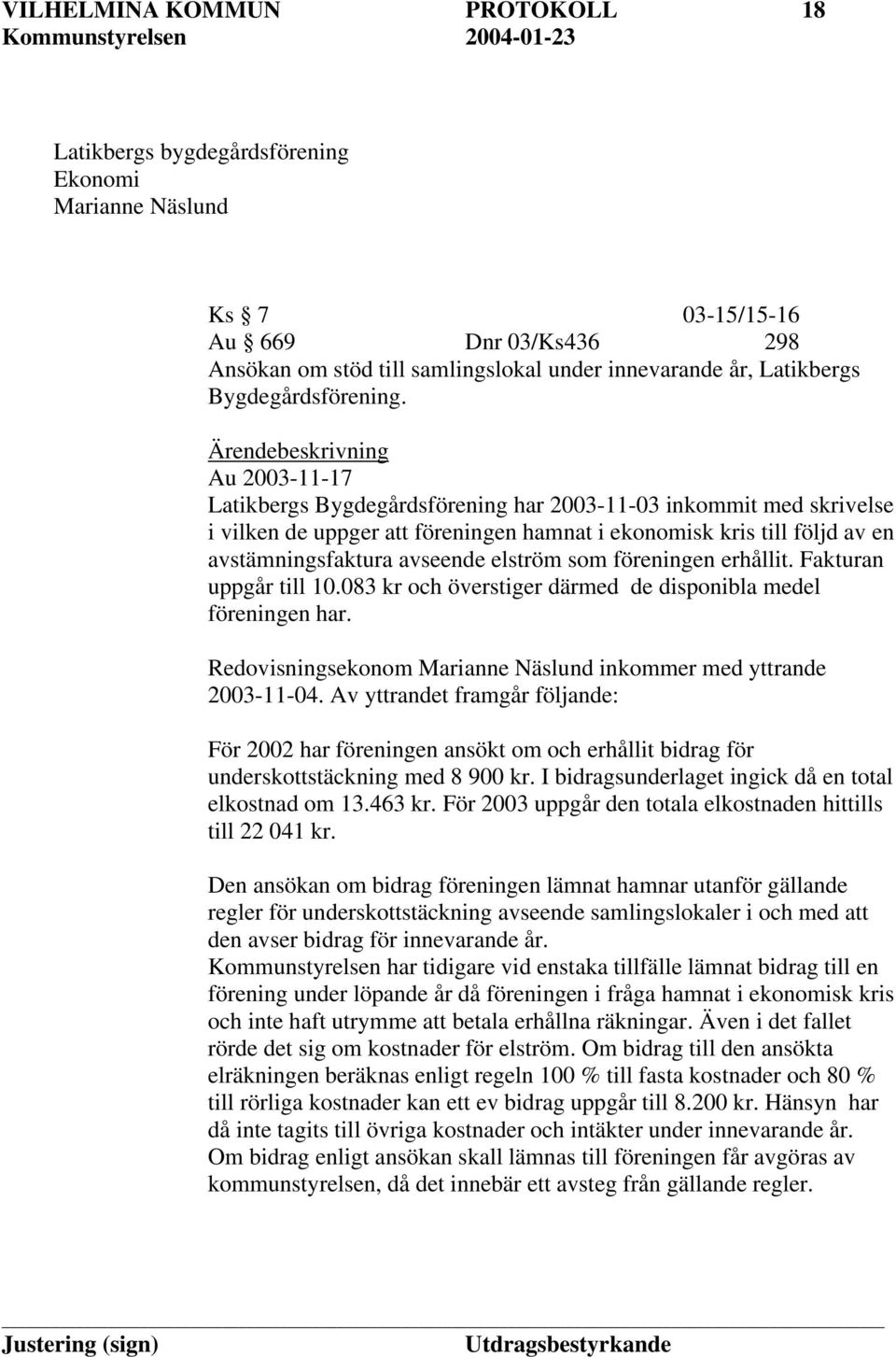 Ärendebeskrivning Au 2003-11-17 Latikbergs Bygdegårdsförening har 2003-11-03 inkommit med skrivelse i vilken de uppger att föreningen hamnat i ekonomisk kris till följd av en avstämningsfaktura