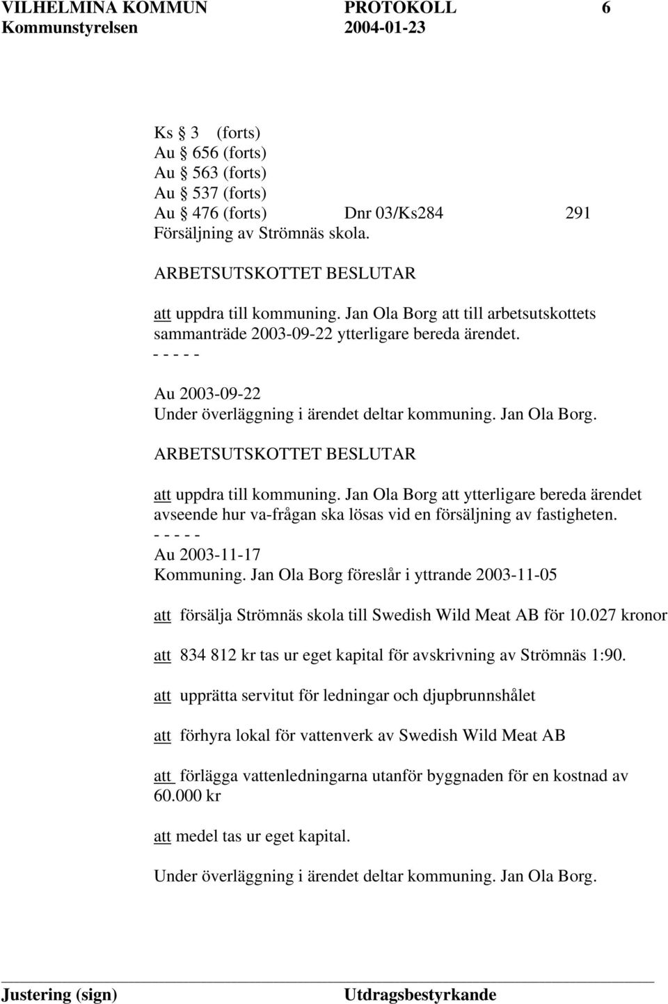 Au 2003-09-22 Under överläggning i ärendet deltar kommuning. Jan Ola Borg. ARBETSUTSKOTTET BESLUTAR att uppdra till kommuning.