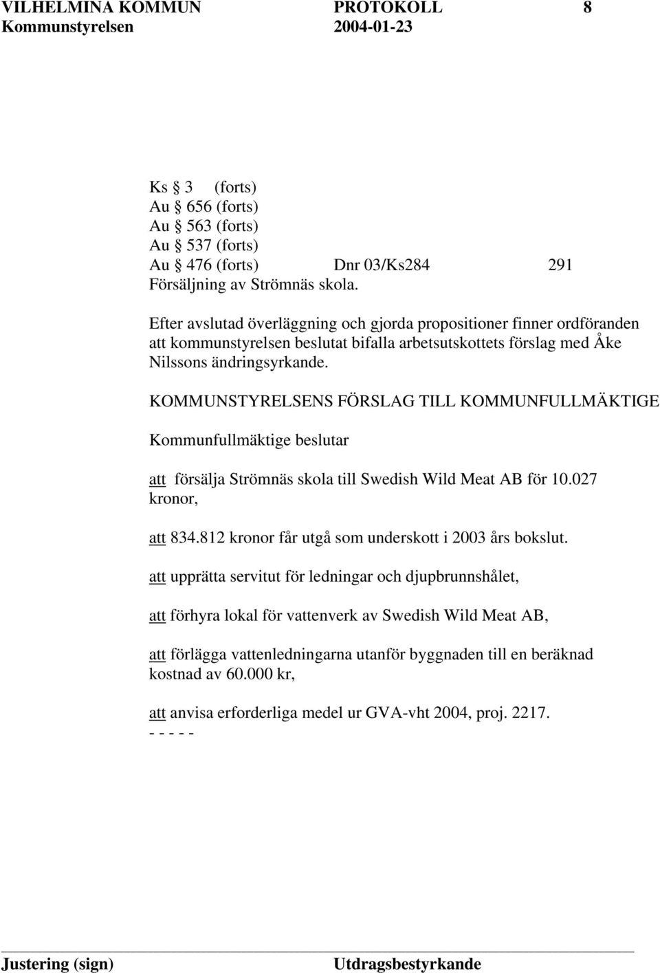 KOMMUNSTYRELSENS FÖRSLAG TILL KOMMUNFULLMÄKTIGE Kommunfullmäktige beslutar att försälja Strömnäs skola till Swedish Wild Meat AB för 10.027 kronor, att 834.