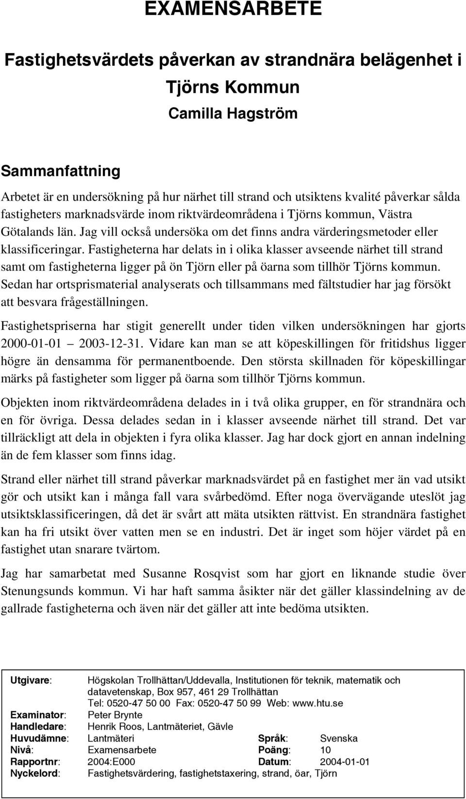 Fastigheterna har delats in i olika klasser avseende närhet till strand samt om fastigheterna ligger på ön Tjörn eller på öarna som tillhör Tjörns kommun.