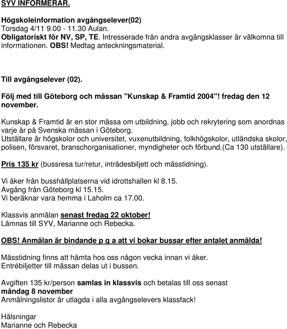 Kunskap & Framtid är en stor mässa om utbildning, jobb och rekrytering som anordnas varje år på Svenska mässan i Göteborg.