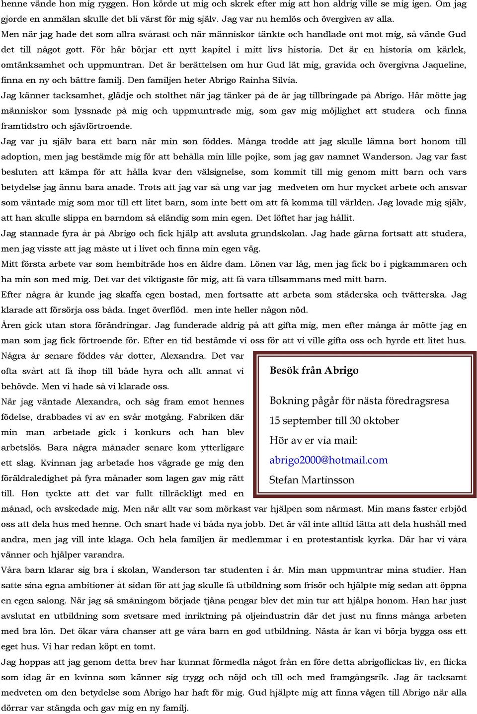 Det är en historia om kärlek, omtänksamhet och uppmuntran. Det är berättelsen om hur Gud lät mig, gravida och övergivna Jaqueline, finna en ny och bättre familj.