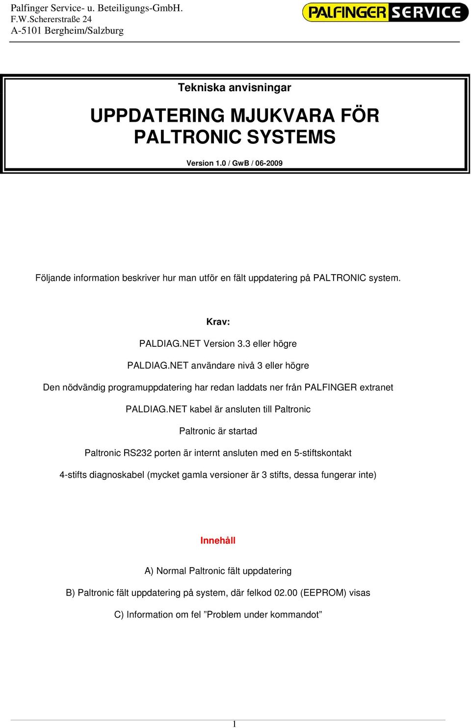 NET kabel är ansluten till Paltronic Paltronic är startad Paltronic RS232 porten är internt ansluten med en 5-stiftskontakt 4-stifts diagnoskabel (mycket gamla versioner är 3