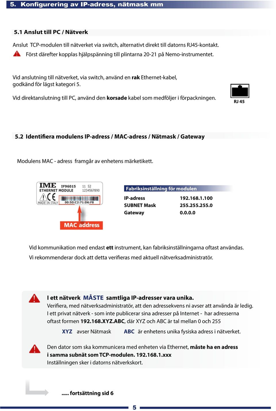 Vid direktanslutning till PC, använd den korsade kabel som medföljer i förpackningen. RJ 45 5.