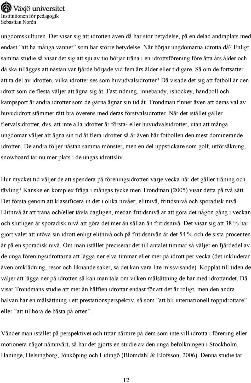 Så om de fortsätter att ta del av idrotten, vilka idrotter ses som huvudvalsidrotter? Då visade det sig att fotboll är den idrott som de flesta väljer att ägna sig åt.