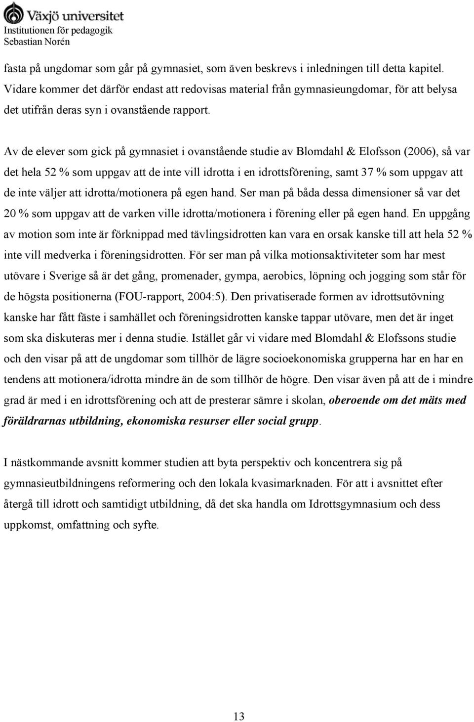 Av de elever som gick på gymnasiet i ovanstående studie av Blomdahl & Elofsson (2006), så var det hela 52 % som uppgav att de inte vill idrotta i en idrottsförening, samt 37 % som uppgav att de inte