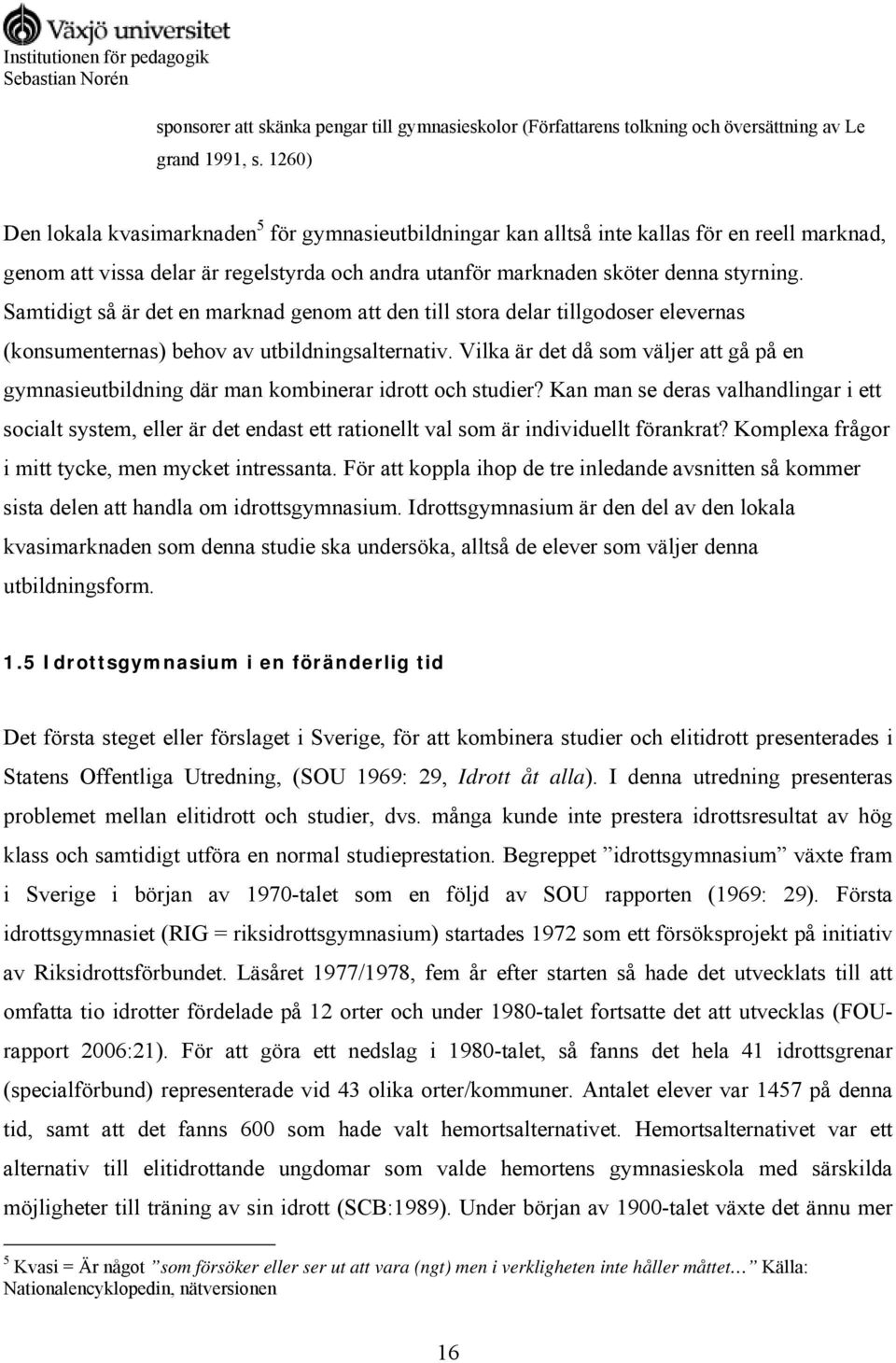 Samtidigt så är det en marknad genom att den till stora delar tillgodoser elevernas (konsumenternas) behov av utbildningsalternativ.