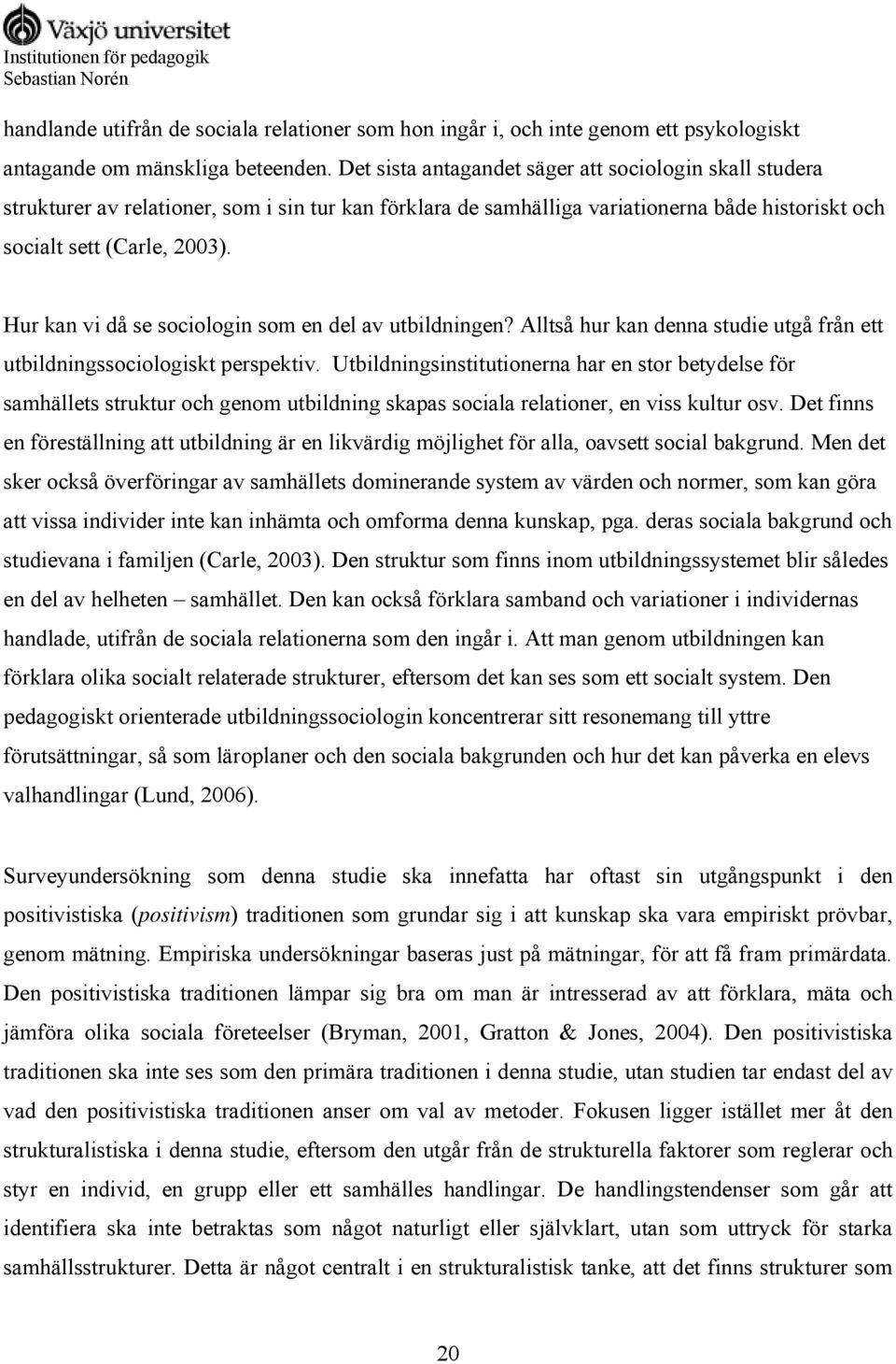 Hur kan vi då se sociologin som en del av utbildningen? Alltså hur kan denna studie utgå från ett utbildningssociologiskt perspektiv.