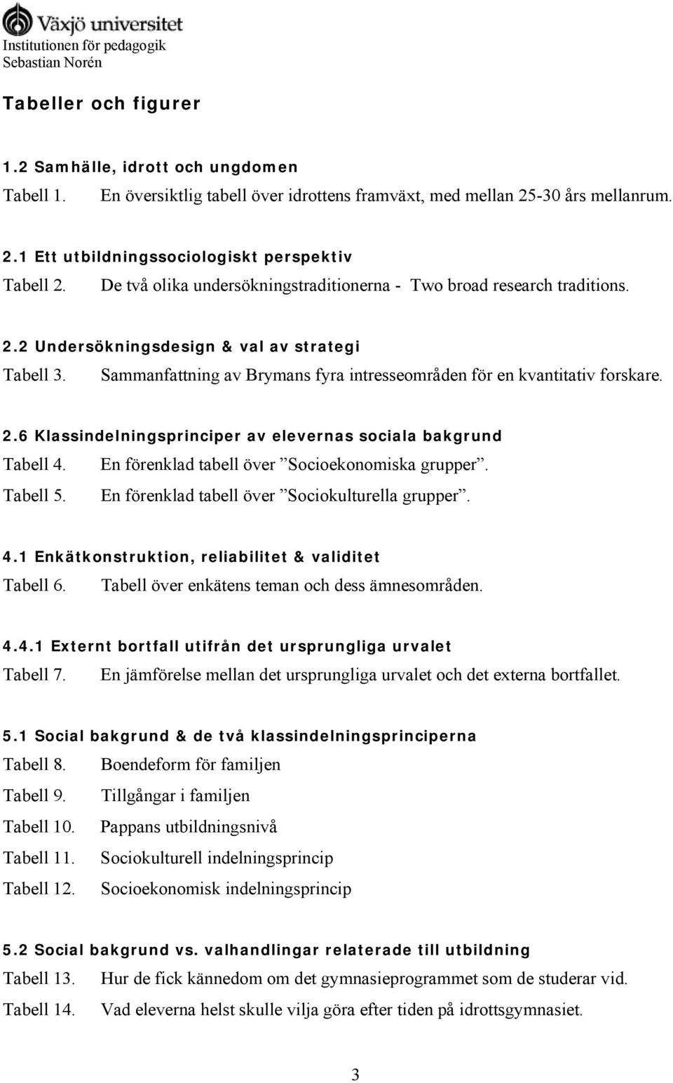 2.6 Klassindelningsprinciper av elevernas sociala bakgrund Tabell 4. En förenklad tabell över Socioekonomiska grupper. Tabell 5. En förenklad tabell över Sociokulturella grupper. 4.1 Enkätkonstruktion, reliabilitet & validitet Tabell 6.