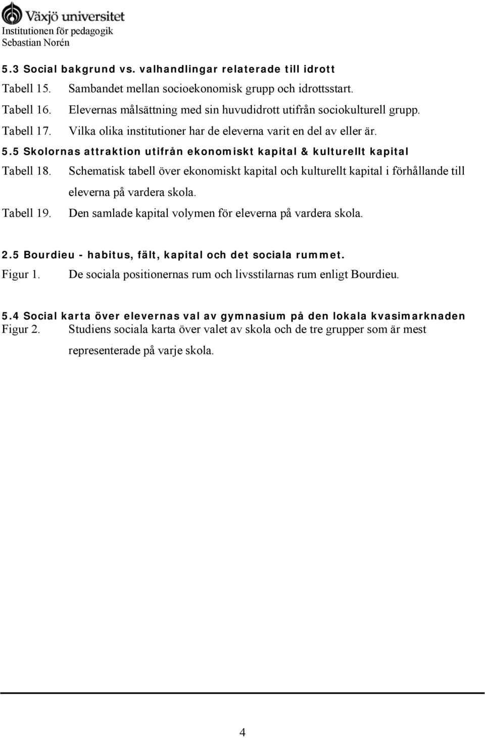 5 Skolornas attraktion utifrån ekonomiskt kapital & kulturellt kapital Tabell 18. Tabell 19.