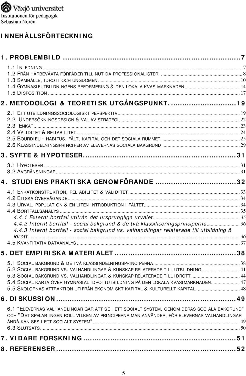 2 UNDERSÖKNINGSDESIGN & VAL AV STRATEGI... 22 2.3 ENKÄT... 23 2.4 VALIDITET & RELIABILITET... 24 2.5 BOURDIEU - HABITUS, FÄLT, KAPITAL OCH DET SOCIALA RUMMET... 25 2.