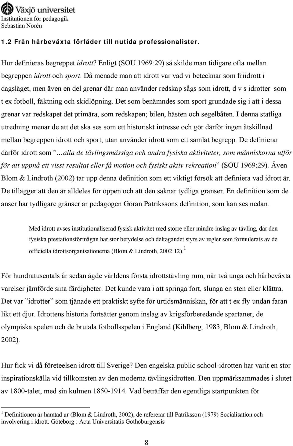 Det som benämndes som sport grundade sig i att i dessa grenar var redskapet det primära, som redskapen; bilen, hästen och segelbåten.