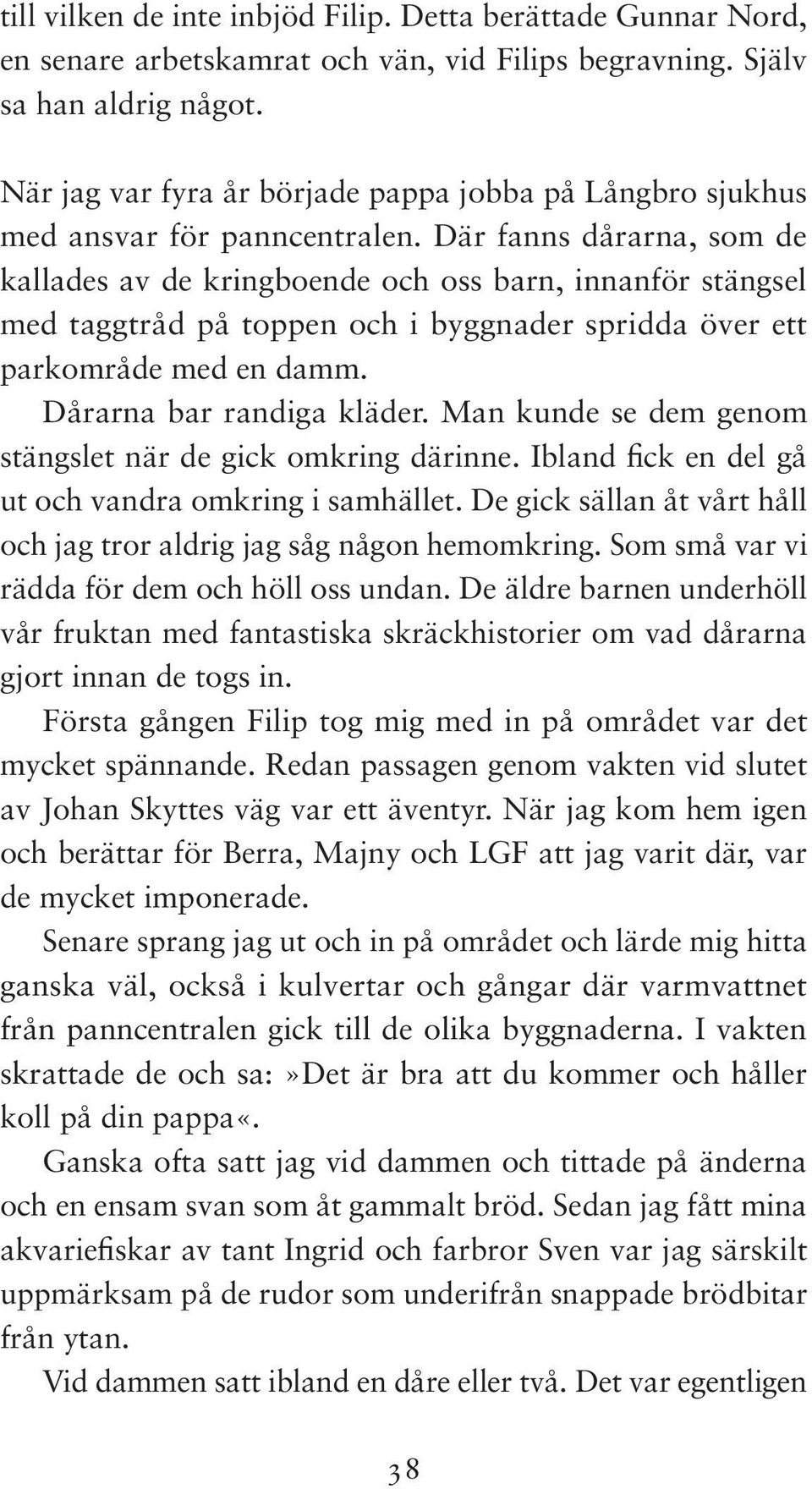 Där fanns dårarna, som de kallades av de kringboende och oss barn, innanför stängsel med taggtråd på toppen och i byggnader spridda över ett parkområde med en damm. Dårarna bar randiga kläder.