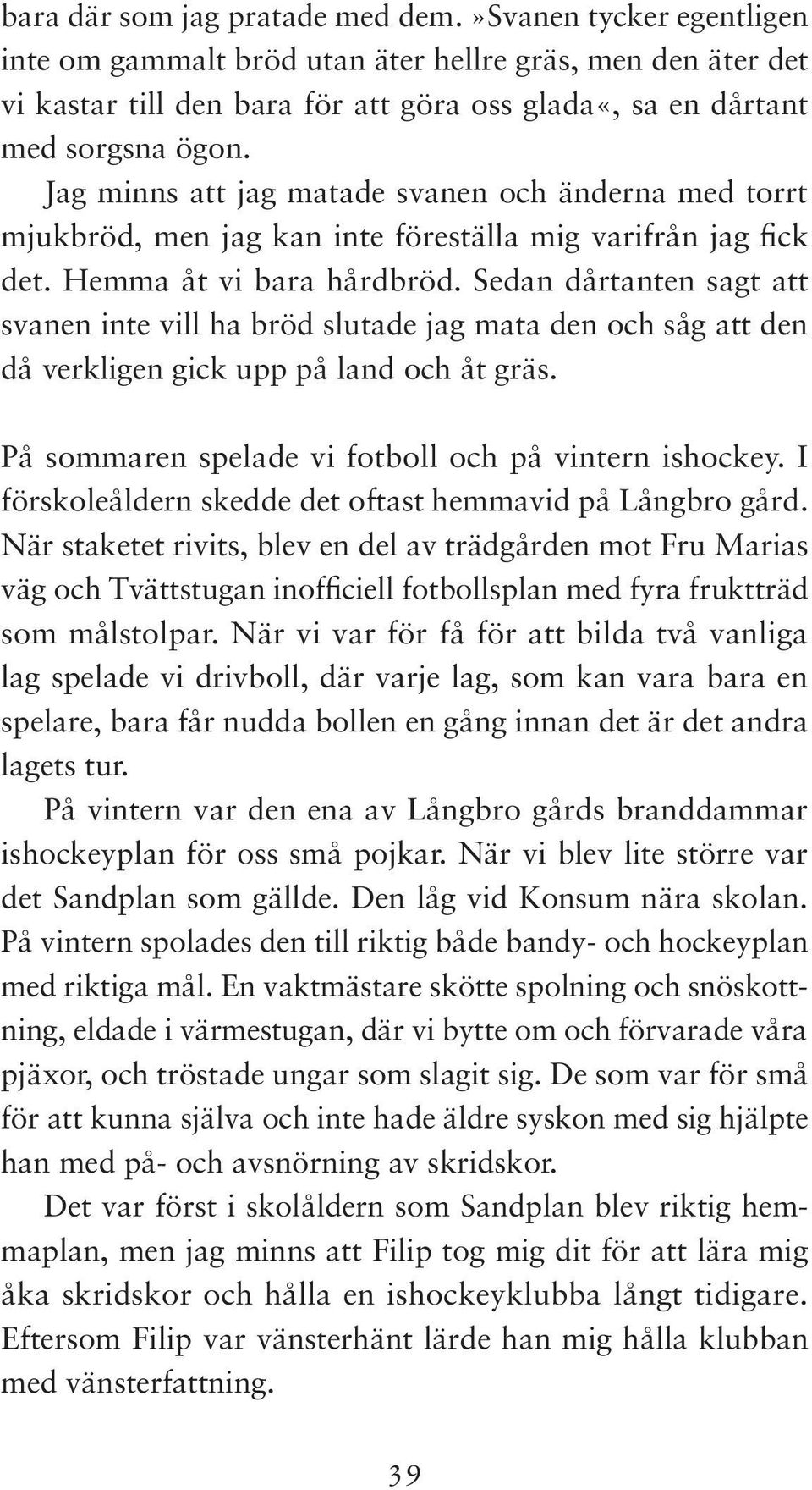 Sedan dårtanten sagt att svanen inte vill ha bröd slutade jag mata den och såg att den då verkligen gick upp på land och åt gräs. På sommaren spelade vi fotboll och på vintern ishockey.