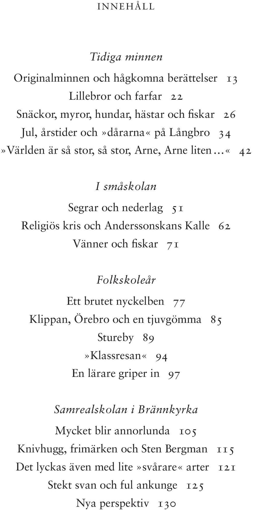 och fiskar 71 Folkskoleår Ett brutet nyckelben 77 Klippan, Örebro och en tjuvgömma 85 Stureby 89»Klassresan«94 En lärare griper in 97 Samrealskolan i