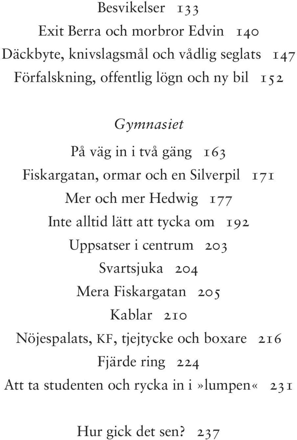 Hedwig 177 Inte alltid lätt att tycka om 192 Uppsatser i centrum 203 Svartsjuka 204 Mera Fiskargatan 205 Kablar 210