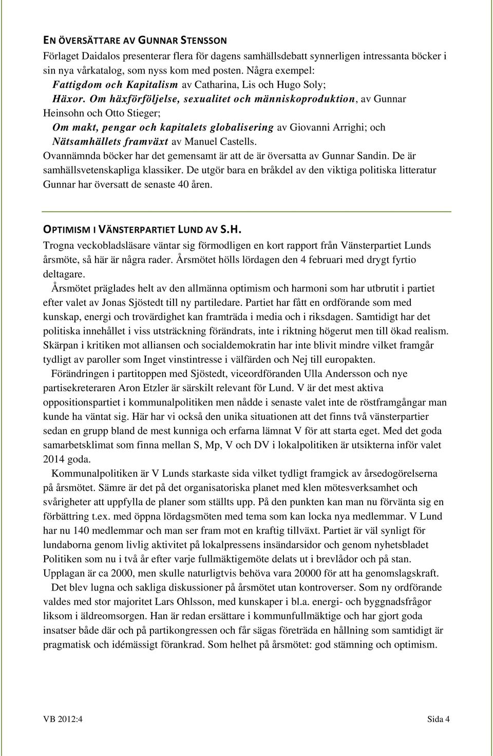 Om häxförföljelse, sexualitet och människoproduktion, av Gunnar Heinsohn och Otto Stieger; Om makt, pengar och kapitalets globalisering av Giovanni Arrighi; och Nätsamhällets framväxt av Manuel