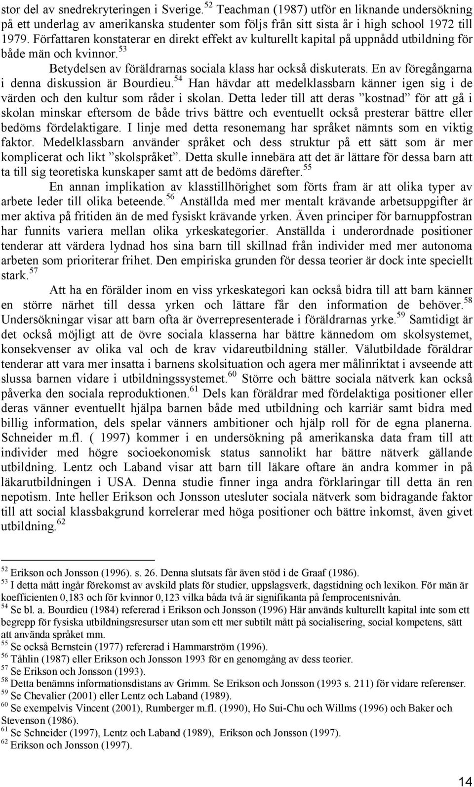 En av föregångarna i denna diskussion är Bourdieu. 54 Han hävdar att medelklassbarn känner igen sig i de värden och den kultur som råder i skolan.