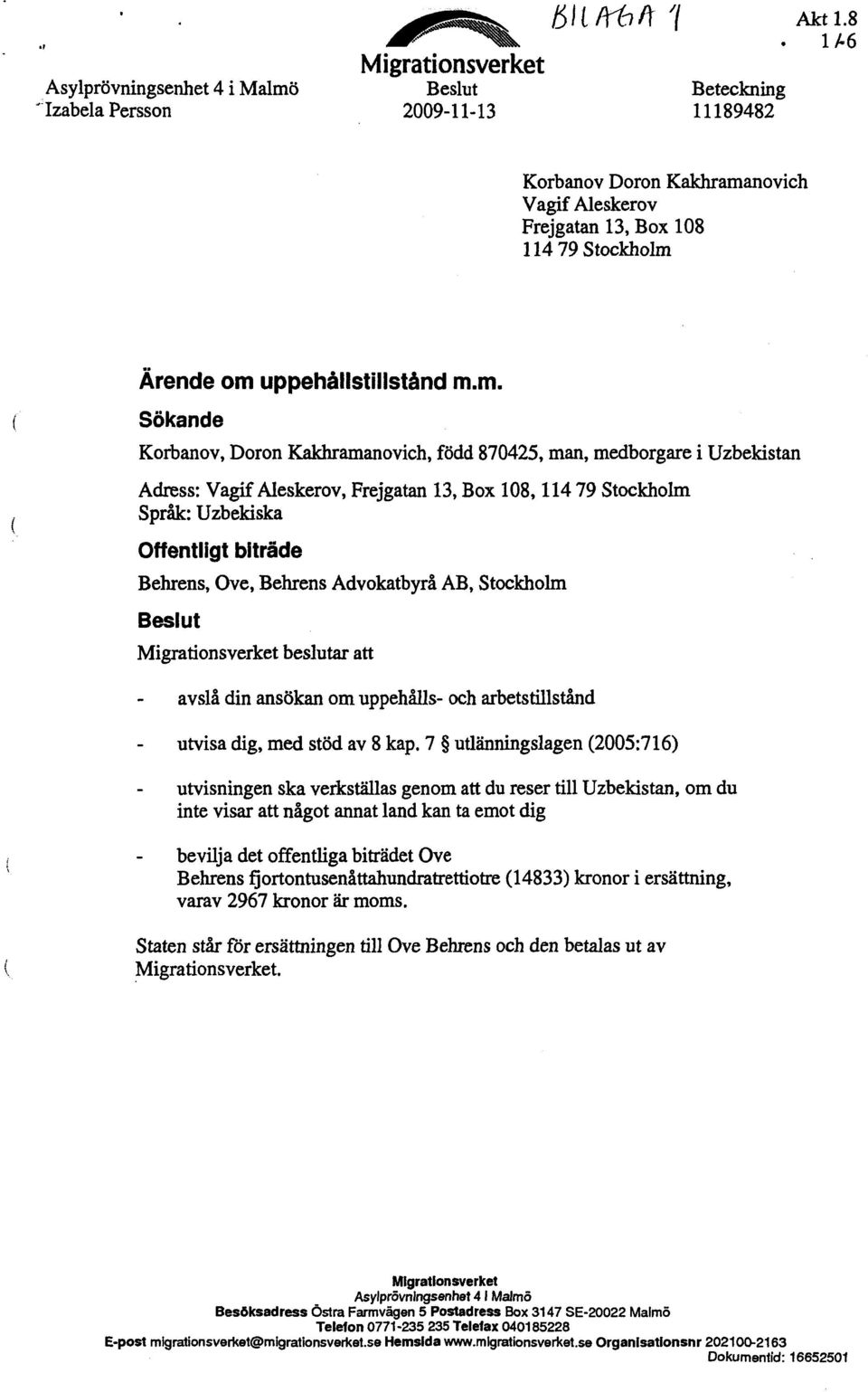 m. Sökande Korbanov, Doron Kakhramanovich, född 870425, man, medborgare i Uzbekistan Adress: Vagif Aleskerov, Frejgatan 13, Box 108,114 79 Stockholm Språk: Uzbekiska Offentligt biträde Benrens, Ove,