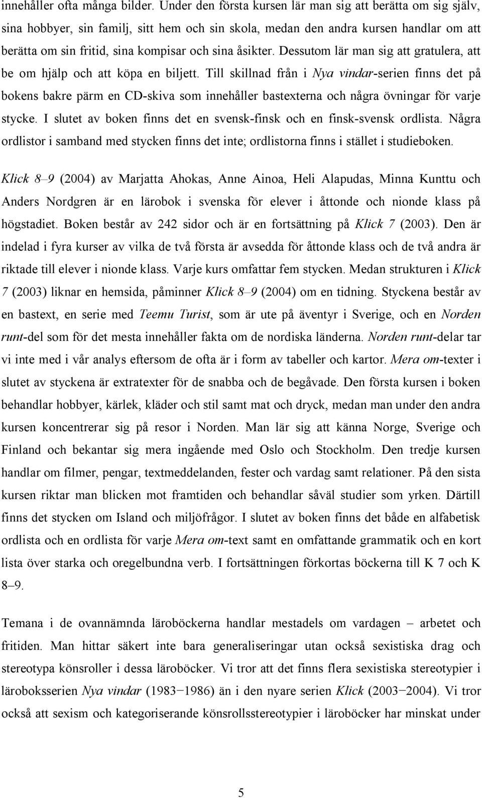 åsikter. Dessutom lär man sig att gratulera, att be om hjälp och att köpa en biljett.