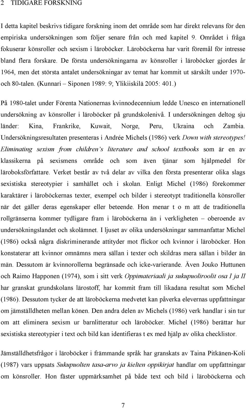 De första undersökningarna av könsroller i läroböcker gjordes år 1964, men det största antalet undersökningar av temat har kommit ut särskilt under 1970 och 80 talen.