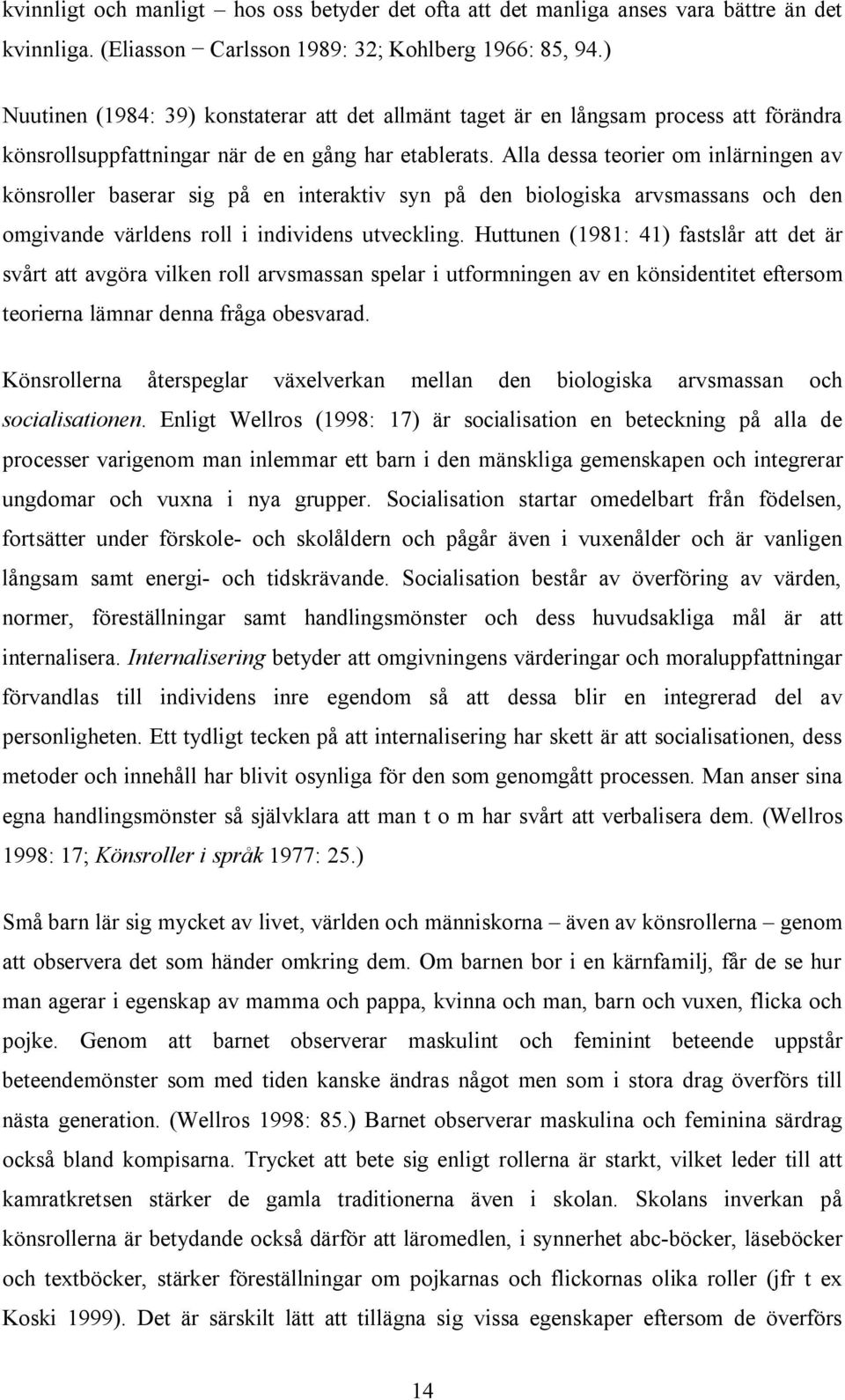 Alla dessa teorier om inlärningen av könsroller baserar sig på en interaktiv syn på den biologiska arvsmassans och den omgivande världens roll i individens utveckling.