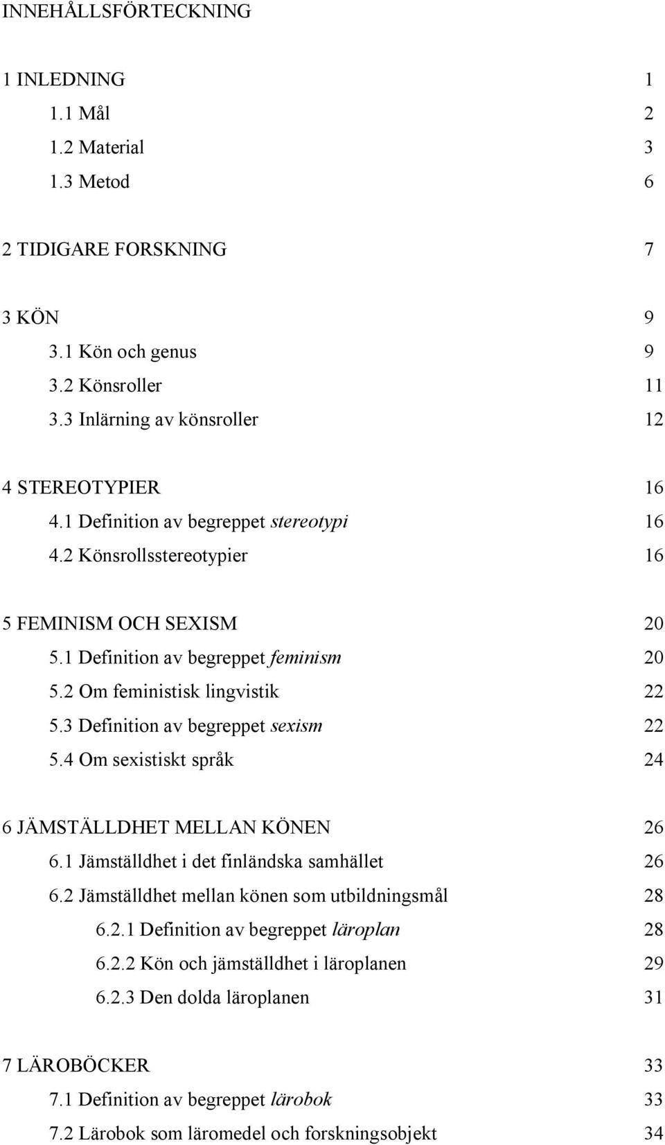 3 Definition av begreppet sexism 22 5.4 Om sexistiskt språk 24 6 JÄMSTÄLLDHET MELLAN KÖNEN 26 6.1 Jämställdhet i det finländska samhället 26 6.