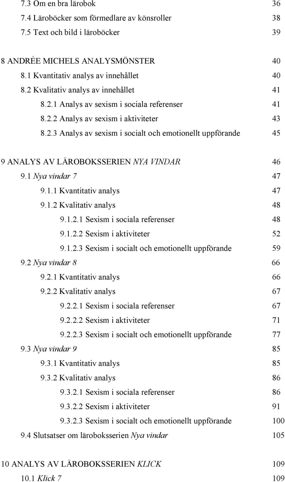 1 Nya vindar 7 47 9.1.1 Kvantitativ analys 47 9.1.2 Kvalitativ analys 48 9.1.2.1 Sexism i sociala referenser 48 9.1.2.2 Sexism i aktiviteter 52 9.1.2.3 Sexism i socialt och emotionellt uppförande 59 9.