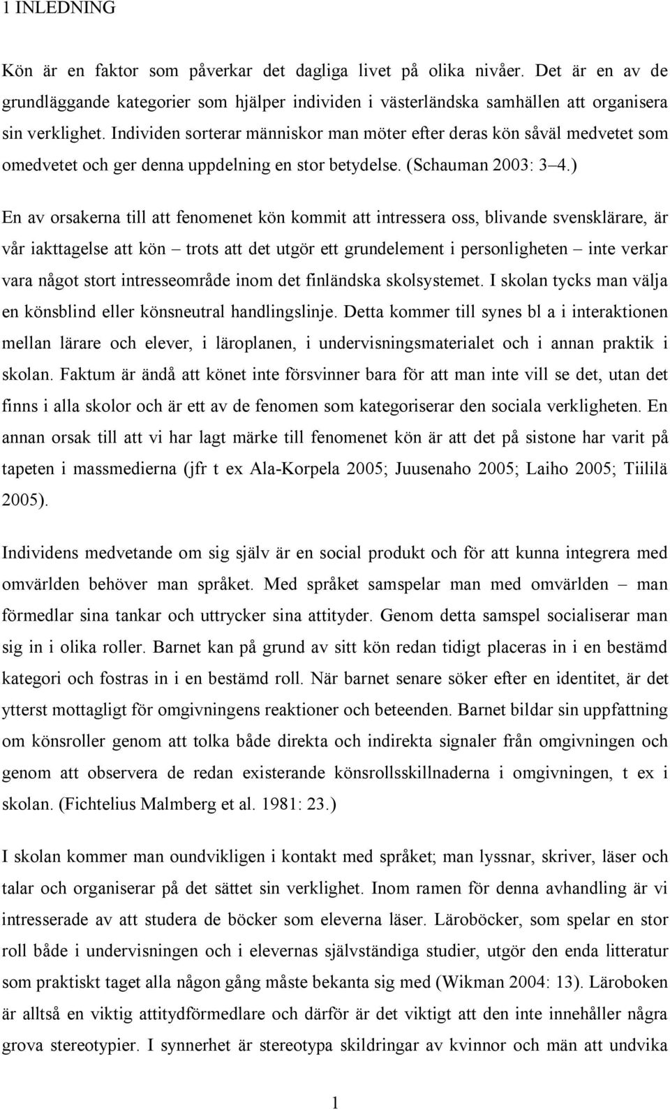 ) En av orsakerna till att fenomenet kön kommit att intressera oss, blivande svensklärare, är vår iakttagelse att kön trots att det utgör ett grundelement i personligheten inte verkar vara något