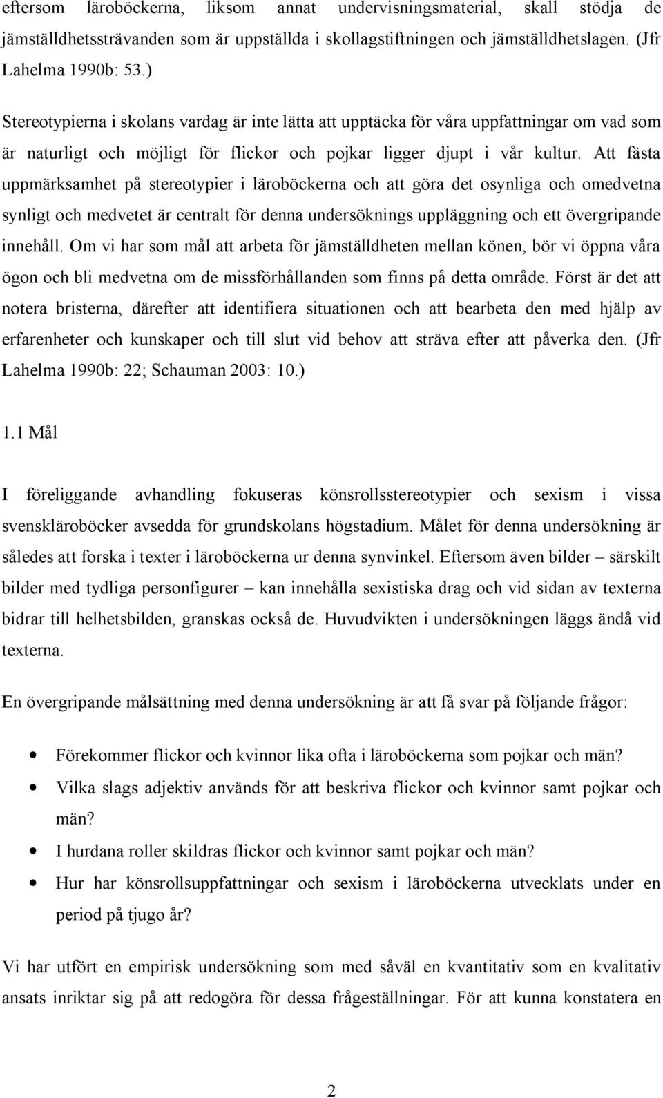 Att fästa uppmärksamhet på stereotypier i läroböckerna och att göra det osynliga och omedvetna synligt och medvetet är centralt för denna undersöknings uppläggning och ett övergripande innehåll.