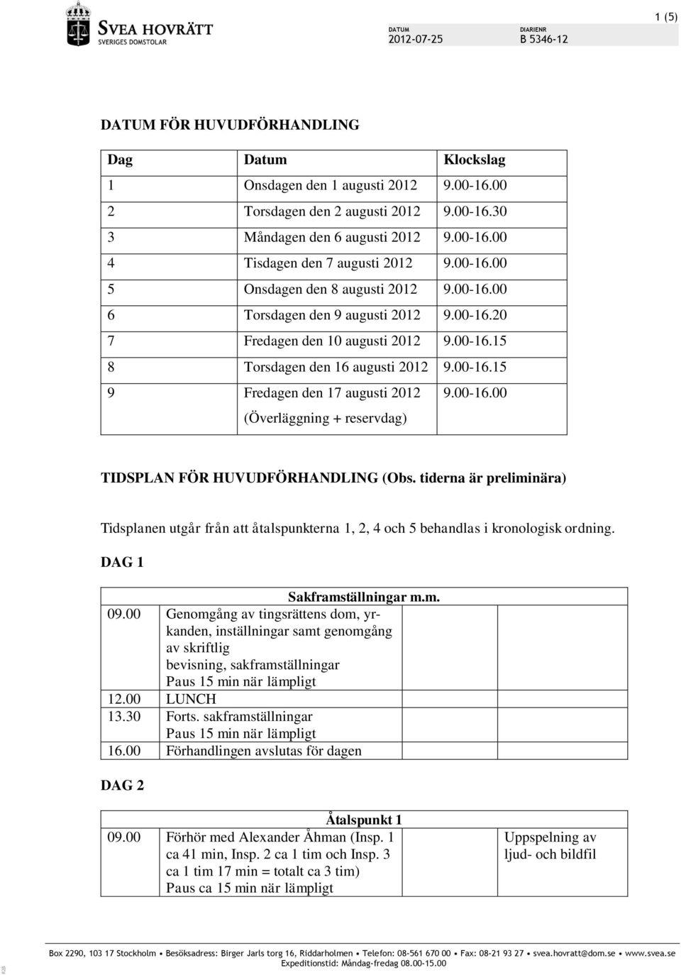 00-16.00 TIDSPLAN FÖR HUVUDFÖRHANDLING (Obs. tiderna är preliminära) Tidsplanen utgår från att åtalspunkterna 1, 2, 4 och 5 behandlas i kronologisk ordning. DAG 1 Sakframställningar m.m. 09.