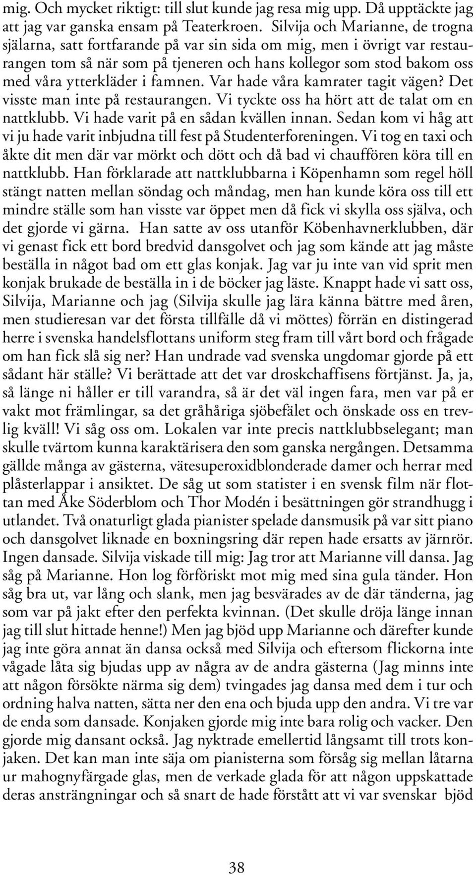 famnen. Var hade våra kamrater tagit vägen? Det visste man inte på restaurangen. Vi tyckte oss ha hört att de talat om en nattklubb. Vi hade varit på en sådan kvällen innan.