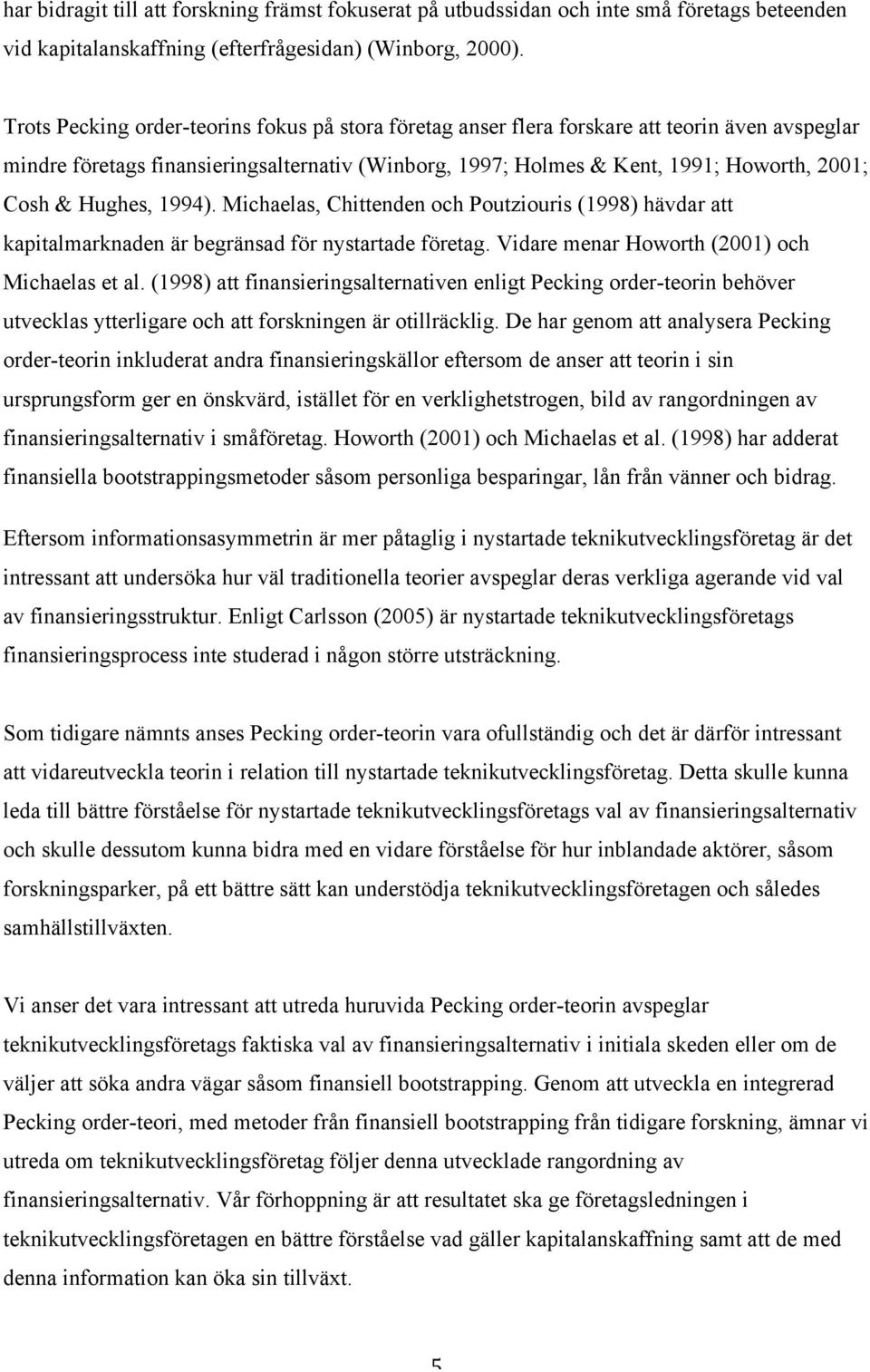 Hughes, 1994). Michaelas, Chittenden och Poutziouris (1998) hävdar att kapitalmarknaden är begränsad för nystartade företag. Vidare menar Howorth (2001) och Michaelas et al.