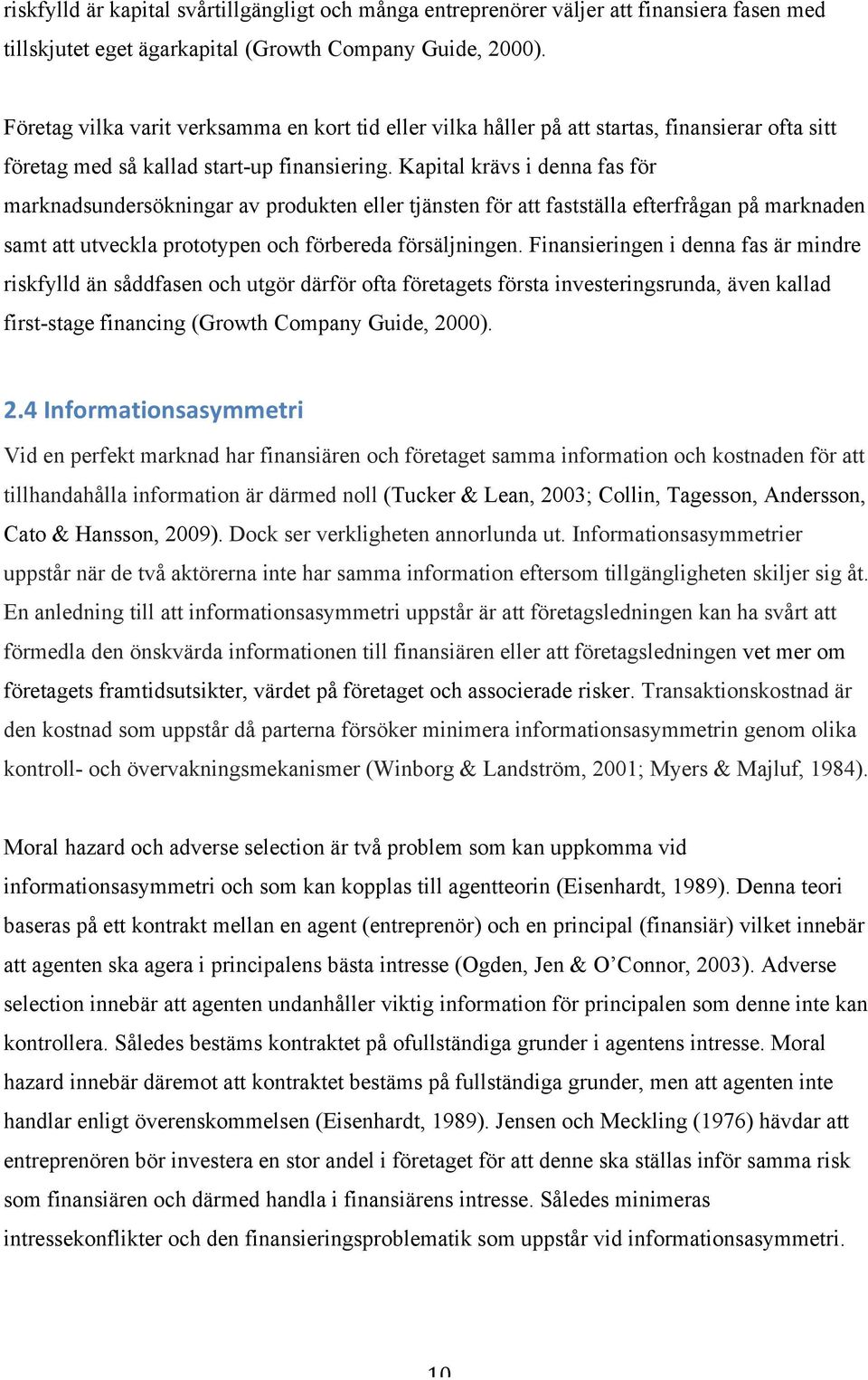 Kapital krävs i denna fas för marknadsundersökningar av produkten eller tjänsten för att fastställa efterfrågan på marknaden samt att utveckla prototypen och förbereda försäljningen.