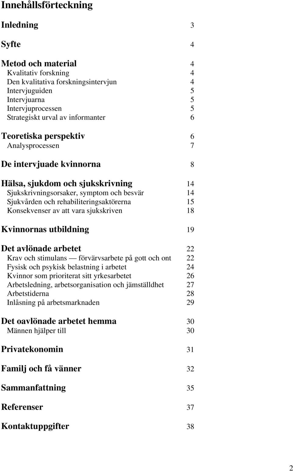 rehabiliteringsaktörerna 15 Konsekvenser av att vara sjukskriven 18 Kvinnornas utbildning 19 Det avlönade arbetet 22 Krav och stimulans förvärvsarbete på gott och ont 22 Fysisk och psykisk belastning