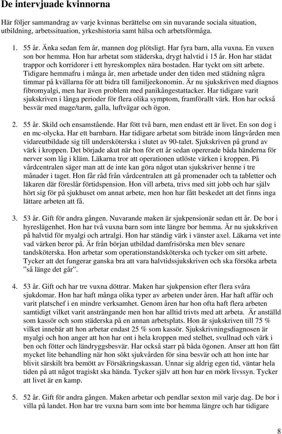 Hon har städat trappor och korridorer i ett hyreskomplex nära bostaden. Har tyckt om sitt arbete.