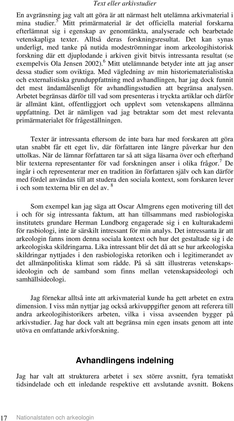 Det kan synas underligt, med tanke på nutida modeströmningar inom arkeologihistorisk forskning där ett djuplodande i arkiven givit bitvis intressanta resultat (se exempelvis Ola Jensen 2002).