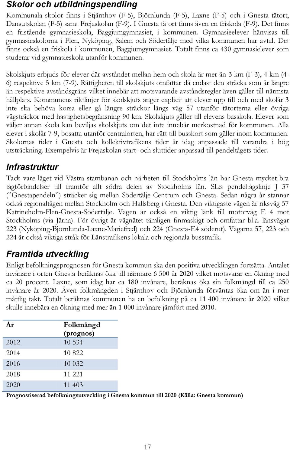 Gymnasieelever hänvisas till gymnasieskolorna i Flen, Nyköping, Salem och Södertälje med vilka kommunen har avtal. Det finns också en friskola i kommunen, Baggiumgymnasiet.