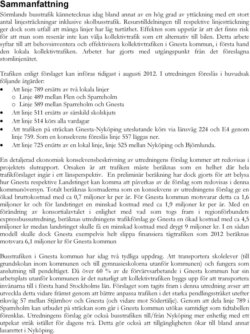 Effekten som uppstår är att det finns risk för att man som resenär inte kan välja kollektivtrafik som ett alternativ till bilen.