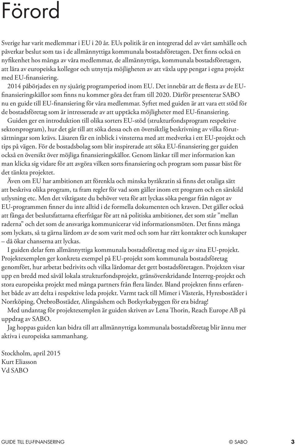 projekt med EU-finansiering. 2014 påbörjades en ny sjuårig programperiod inom EU. Det innebär att de flesta av de EUfinansieringskällor som finns nu kommer göra det fram till 2020.