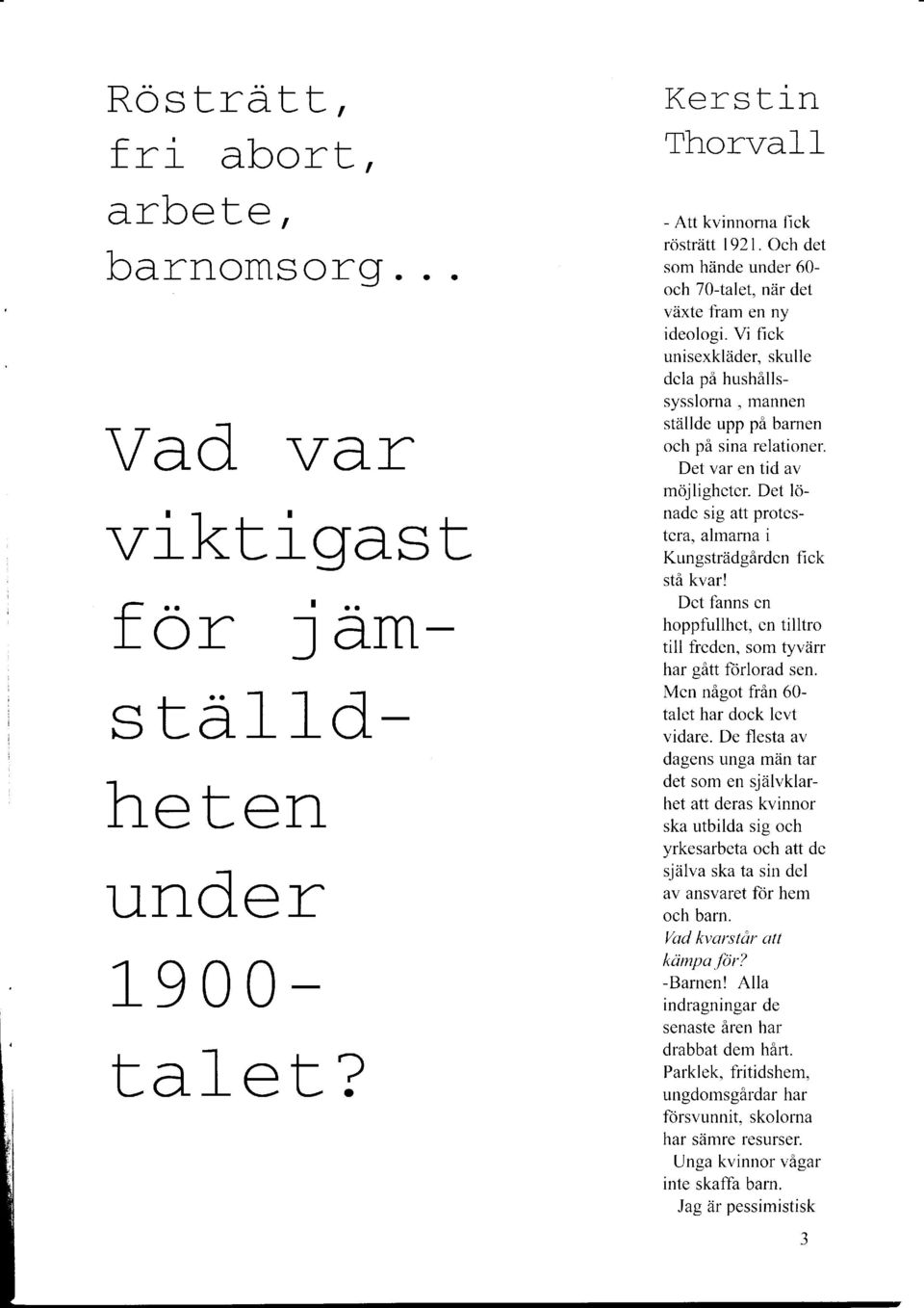 Det var en tid av möjligheter. Det lönade sig att protestera, almarna i Kungsträdgården fick stå kvar! Det fanns en hoppfullhet, en tilltro till freden, som tyvärr har gått förlorad sen.