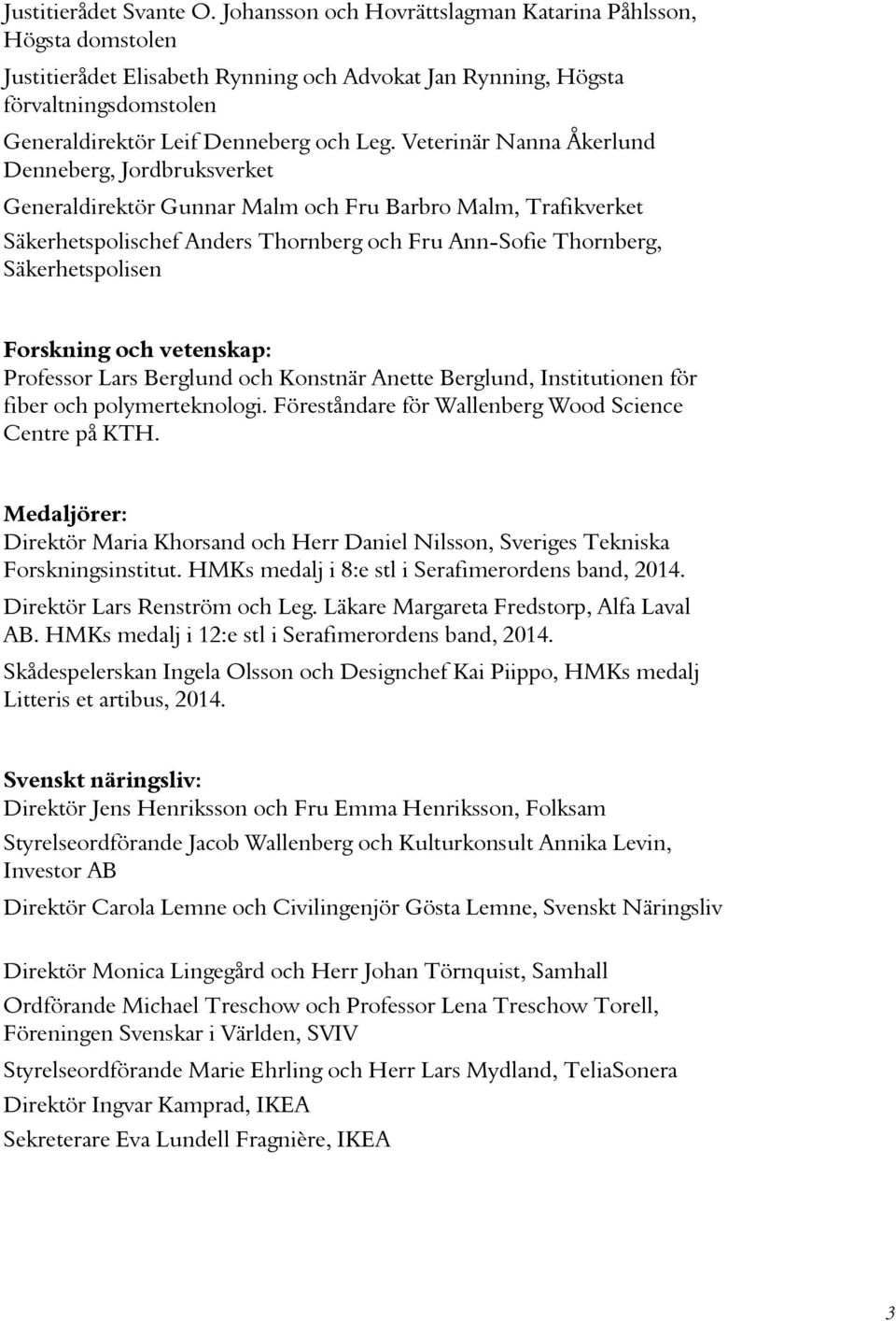 Veterinär Nanna Åkerlund Denneberg, Jordbruksverket Generaldirektör Gunnar Malm och Fru Barbro Malm, Trafikverket Säkerhetspolischef Anders Thornberg och Fru Ann-Sofie Thornberg, Säkerhetspolisen